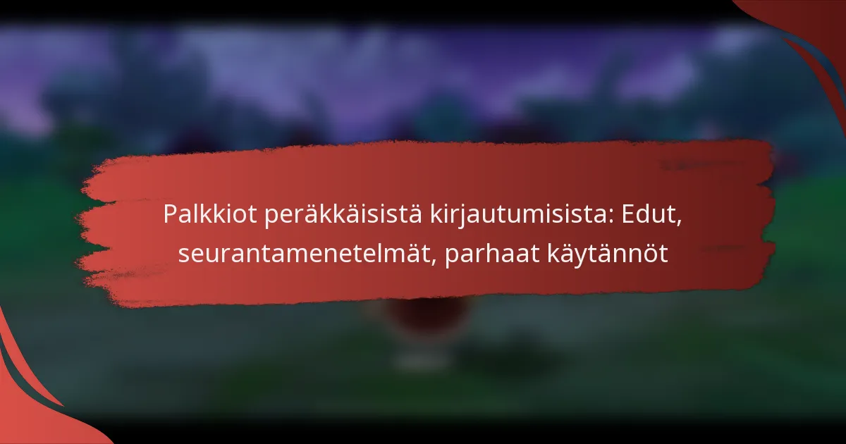 Palkkiot peräkkäisistä kirjautumisista: Edut, seurantamenetelmät, parhaat käytännöt