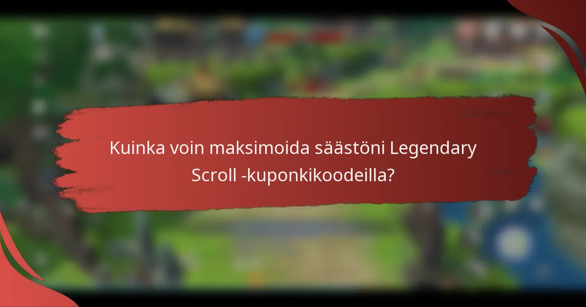 Kuinka voin maksimoida säästöni Legendary Scroll -kuponkikoodeilla?