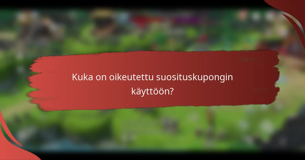 Kuka on oikeutettu suosituskupongin käyttöön?
