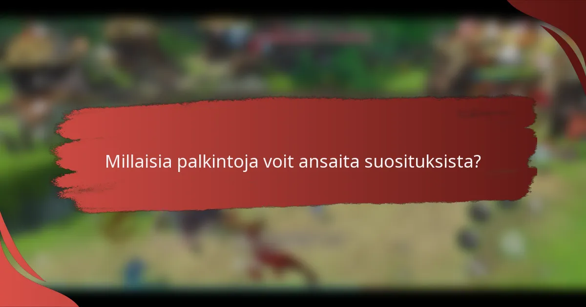 Millaisia palkintoja voit ansaita suosituksista?