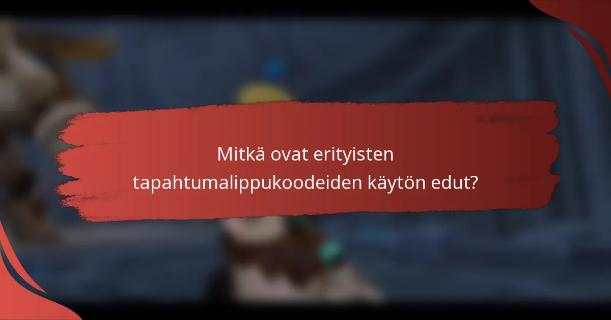Mitkä ovat erityisten tapahtumalippukoodeiden käytön edut?