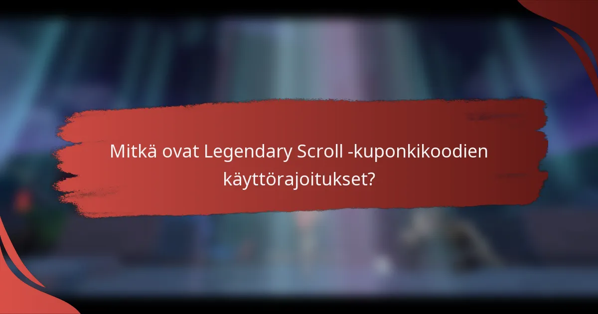 Mitkä ovat Legendary Scroll -kuponkikoodien käyttörajoitukset?