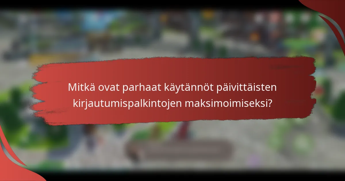 Mitkä ovat parhaat käytännöt päivittäisten kirjautumispalkintojen maksimoimiseksi?
