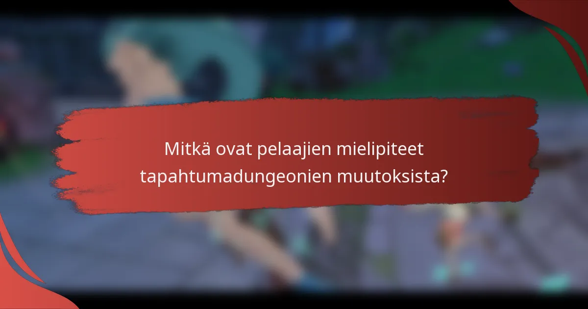 Mitkä ovat pelaajien mielipiteet tapahtumadungeonien muutoksista?