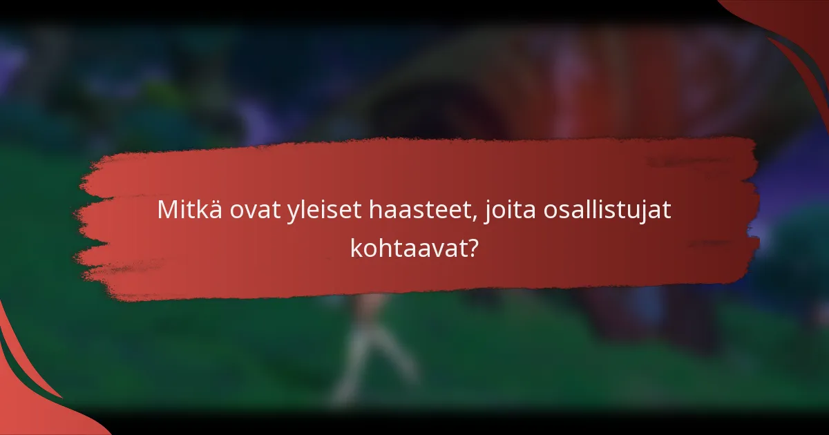 Mitkä ovat yleiset haasteet, joita osallistujat kohtaavat?