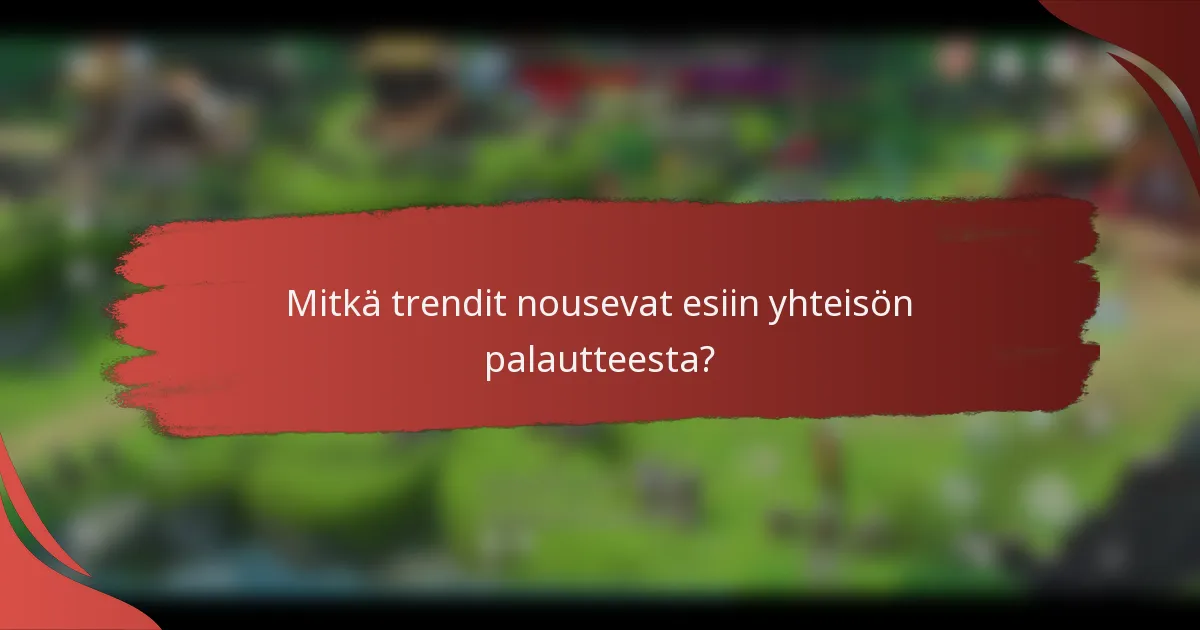Mitkä trendit nousevat esiin yhteisön palautteesta?